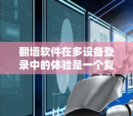 翻墙软件在多设备登录中的体验是一个复杂的问题，涉及多个方面，包括安全性和权限设置、设备管理、操作流程、安全性、兼容性以及用户界面等因素。以下是对该问题的综合分析和解答
