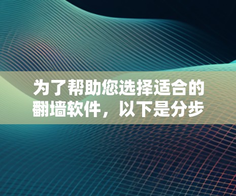 为了帮助您选择适合的翻墙软件，以下是分步骤的建议