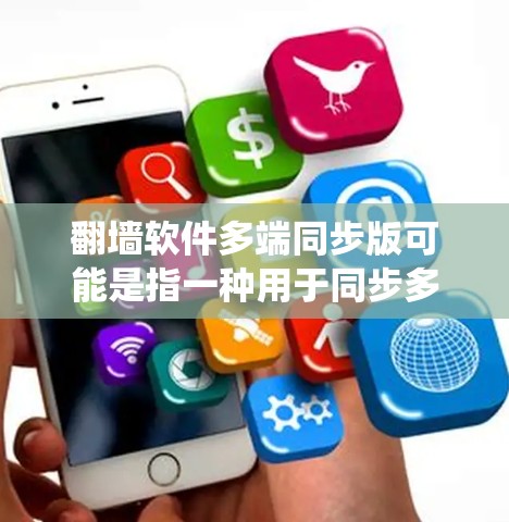 翻墙软件多端同步版可能是指一种用于同步多端设备信息的工具，而非绕过防火墙。以下是一些可能的解决方案和步骤，帮助您实现多端同步的目标