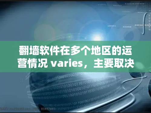翻墙软件在多个地区的运营情况 varies，主要取决于多个因素，包括技术特点、用户需求和地理位置。以下是一些主要的翻墙软件及其在多大地区的分布情况