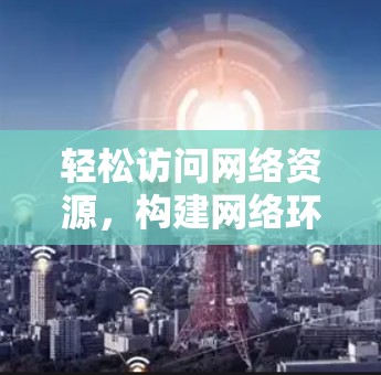轻松访问网络资源，构建网络环境