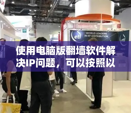 使用电脑版翻墙软件解决IP问题，可以按照以下步骤进行