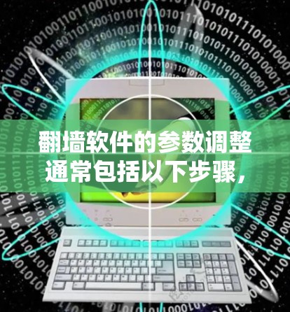 翻墙软件的参数调整通常包括以下步骤，您可以根据自己的需求逐步设置