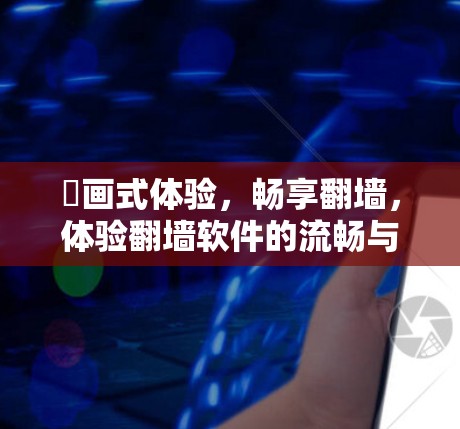 繪画式体验，畅享翻墙，体验翻墙软件的流畅与稳定