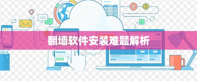 翻墙软件安装难题解析