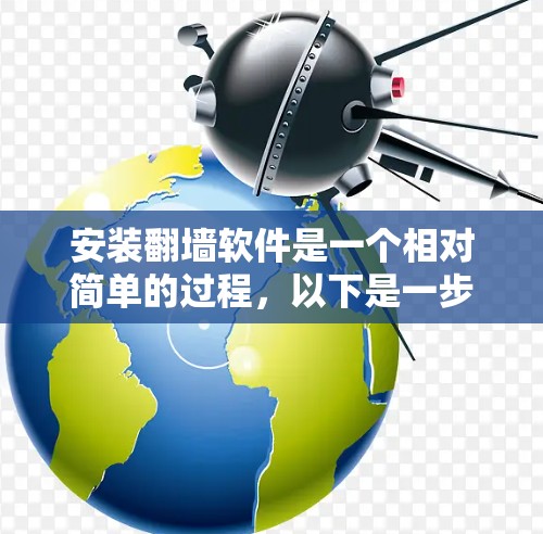 安装翻墙软件是一个相对简单的过程，以下是一步步的指南