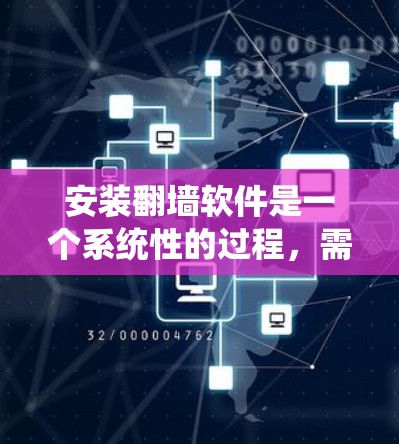 安装翻墙软件是一个系统性的过程，需要遵循以下步骤进行