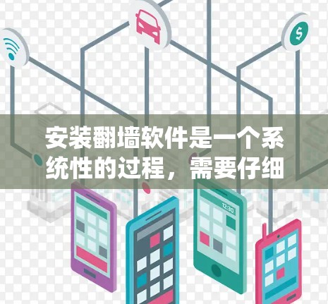 安装翻墙软件是一个系统性的过程，需要仔细遵循步骤，确保每个步骤都正确执行。以下是一些关键点和注意事项，帮助你顺利完成安装