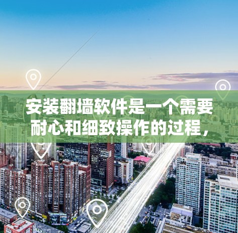 安装翻墙软件是一个需要耐心和细致操作的过程，以下是按照步骤进行的安装指南