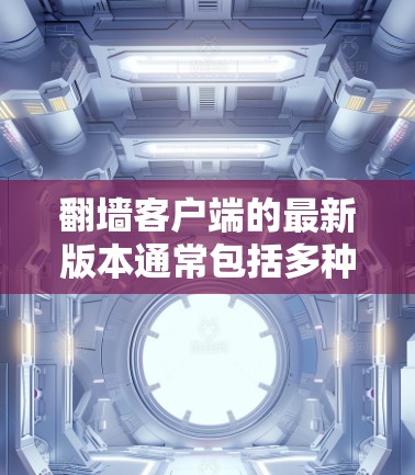 翻墙客户端的最新版本通常包括多种选项，具体取决于你的使用场景和需求。以下是常见的翻墙客户端的最新版本和下载链接