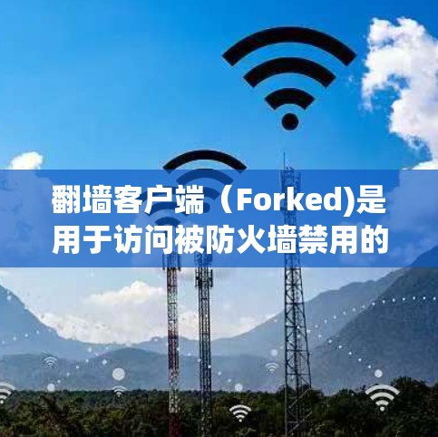 翻墙客户端（Forked)是用于访问被防火墙禁用的网站的客户端。如果你在寻找翻墙客户端的最新版本，以下是一些推荐的选择