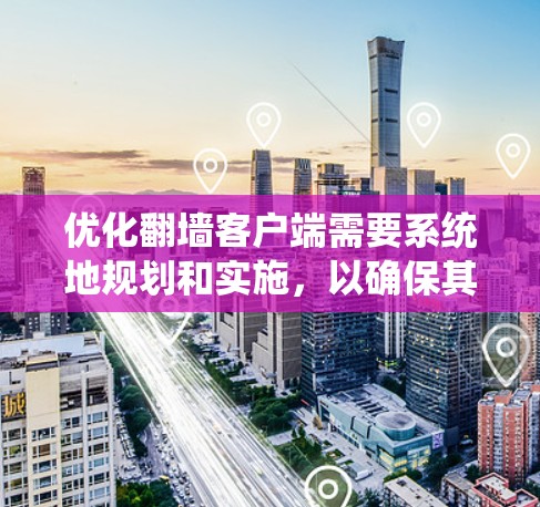 优化翻墙客户端需要系统地规划和实施，以确保其高效、安全和用户友好的性能。以下是一步步的优化建议