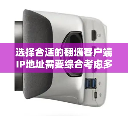 选择合适的翻墙客户端IP地址需要综合考虑多种因素，以下是一步步的建议
