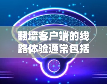 翻墙客户端的线路体验通常包括安全性和稳定性，因为这些应用主要依赖于防火墙和网络连接的稳定性。以下是关于翻墙客户端线路体验的一些关键点