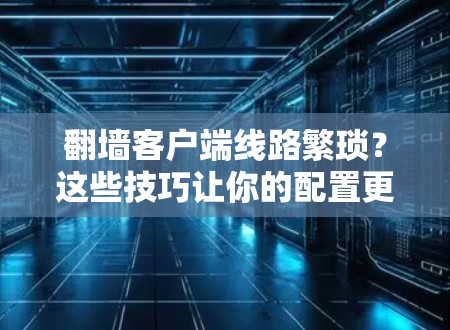 翻墙客户端线路繁琐？这些技巧让你的配置更高效！