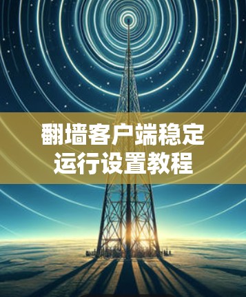 翻墙客户端稳定运行设置教程