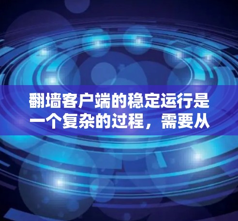 翻墙客户端的稳定运行是一个复杂的过程，需要从多个角度进行设置和配置。以下是一个详细的指南，帮助您确保翻墙客户端的稳定运行