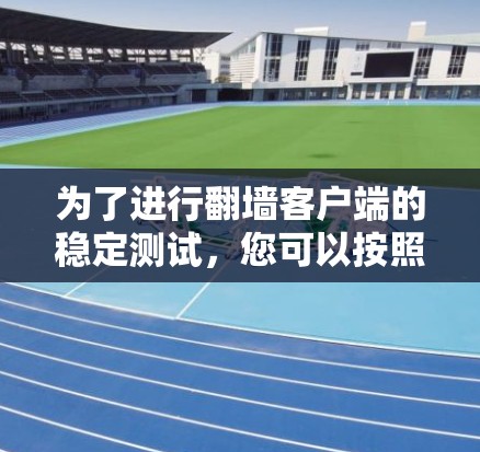 为了进行翻墙客户端的稳定测试，您可以按照以下步骤操作