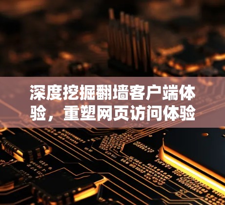 深度挖掘翻墙客户端体验，重塑网页访问体验的未来趋势
