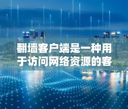 翻墙客户端是一种用于访问网络资源的客户端工具，通过翻墙技术实现网络访问。翻墙客户端的用户体验和功能设计需要考虑到安全性、速度和易用性。以下是对翻墙客户端体验的概述