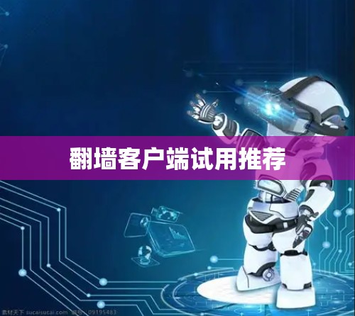 翻墙客户端试用推荐
