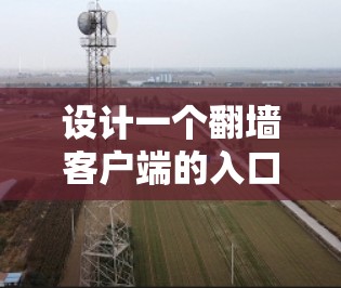 设计一个翻墙客户端的入口，需要考虑美观性、安全性、操作流畅性和用户习惯等因素。以下是一个详细的解决方案，涵盖不同功能入口的构建