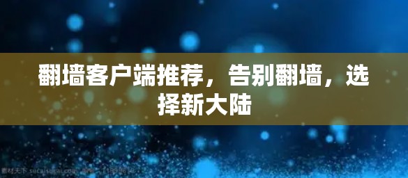 翻墙客户端推荐，告别翻墙，选择新大陆