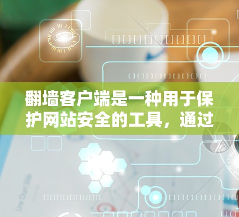 翻墙客户端是一种用于保护网站安全的工具，通过将你的网站上传到其他地方，以防止被Goat（robots Goat 扫描。以下是关于翻墙客户端评测的一些关键信息