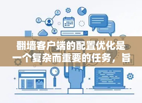 翻墙客户端的配置优化是一个复杂而重要的任务，旨在提升用户体验、提高性能和安全性。以下是一些优化方案的建议