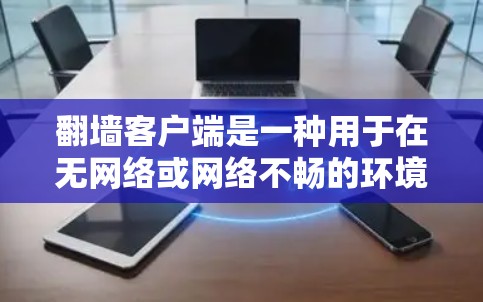 翻墙客户端是一种用于在无网络或网络不畅的环境中访问互联网服务的工具。用户可以在这些客户端上登录并使用各种互联网应用，比如搜索引擎、在线银行、社交媒体等。以下是几个免费翻墙客户端的推荐