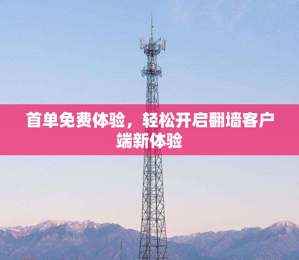 首单免费体验，轻松开启翻墙客户端新体验