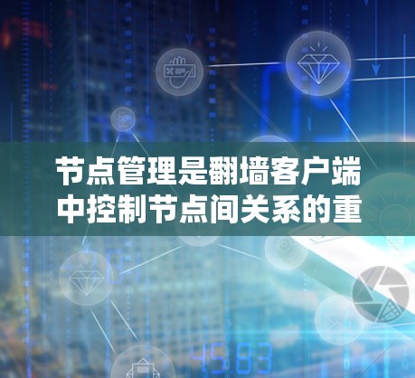 节点管理是翻墙客户端中控制节点间关系的重要部分，以下是详细的节点管理步骤