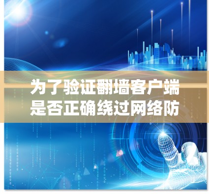为了验证翻墙客户端是否正确绕过网络防火墙，可以按照以下步骤进行测试