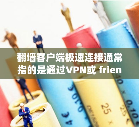 翻墙客户端极速连接通常指的是通过VPN或 friend regions 来快速连接外部网络。以下是一些常见免费VPN软件推荐，帮助您快速进行极速连接