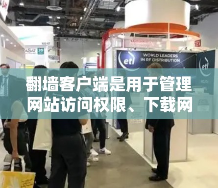 翻墙客户端是用于管理网站访问权限、下载网站到云端和管理服务器的工具。以下是详细的步骤和步骤说明，帮助你使用翻墙客户端管理网站和服务器