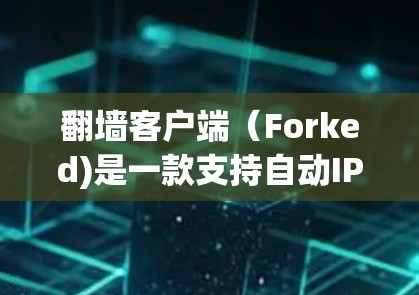 翻墙客户端（Forked)是一款支持自动IP镜像的客户端软件，用户可以在手机或电脑上快速获取所需IP地址的镜像。以下是关于翻墙客户端的最新版本介绍