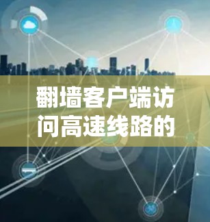 翻墙客户端访问高速线路的详细步骤