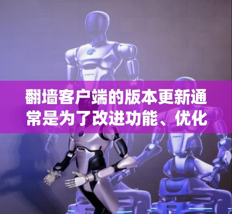 翻墙客户端的版本更新通常是为了改进功能、优化性能、修复bug以及提升用户体验。以下是翻墙客户端的一些常见版本更新内容