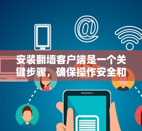 安装翻墙客户端是一个关键步骤，确保操作安全和合法。以下是一个清晰的步骤指南
