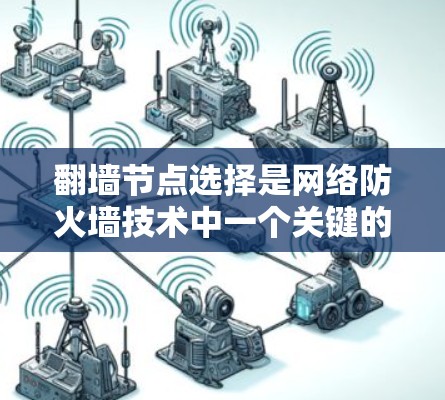 翻墙节点选择是网络防火墙技术中一个关键的步骤，用于控制进出互联网的入口节点。这些节点通常位于互联网的入口，用于管理流量、控制访问权限以及防火墙功能。选择合适的翻墙节点是确保网络安全的重要一步