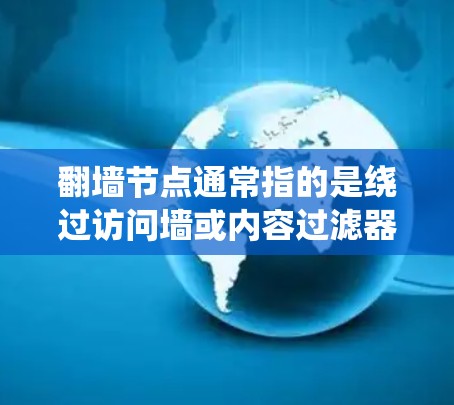 翻墙节点通常指的是绕过访问墙或内容过滤器的工具，帮助用户访问外部网站、互联网服务或内容来源。以下是一些常见的翻墙节点推荐，帮助您绕过访问墙或过滤内容