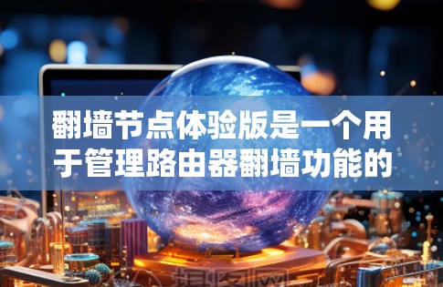 翻墙节点体验版是一个用于管理路由器翻墙功能的工具。通过翻墙节点，可以轻松管理路由器的翻墙路径，包括选择翻墙协议、查看路由器信息、设置默认翻墙、删除翻墙路径等