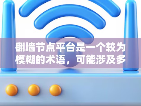 翻墙节点平台是一个较为模糊的术语，可能涉及多个领域。以下是对该术语的逐步解释