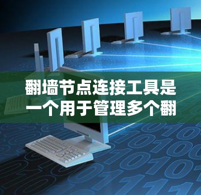 翻墙节点连接工具是一个用于管理多个翻墙节点的网络连接工具，旨在帮助管理员高效维护网络环境。以下是对该工具的详细总结