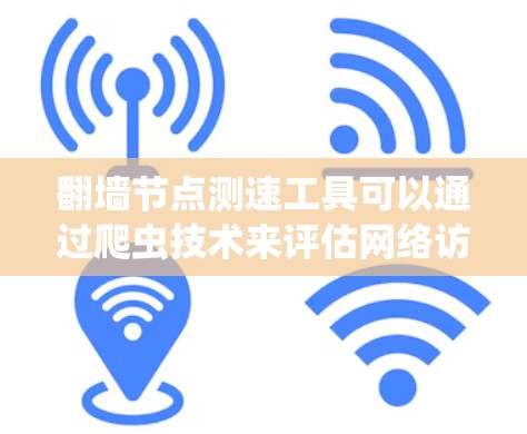 翻墙节点测速工具可以通过爬虫技术来评估网络访问速度，但需要谨慎使用，以确保安全和隐私。以下是一个结构化的总结