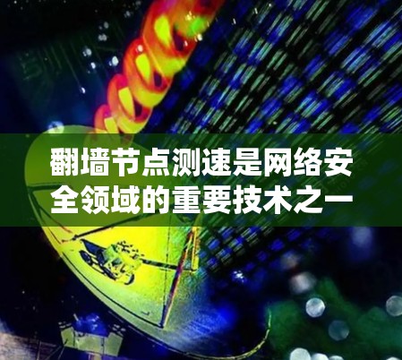 翻墙节点测速是网络安全领域的重要技术之一，用于检测和评估网络攻击行为、性能问题以及网络配置的漏洞。以下是一些关键步骤和方法，帮助您更好地理解和应用翻墙节点测速