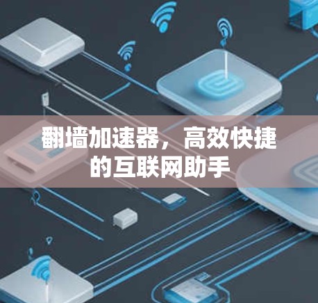 翻墙加速器，高效快捷的互联网助手