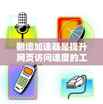翻墙加速器是提升网页访问速度的工具，通过阻止服务器发送请求来加速网页加载。以下是一步步的推荐和指南，帮助你找到适合自己的翻墙加速器
