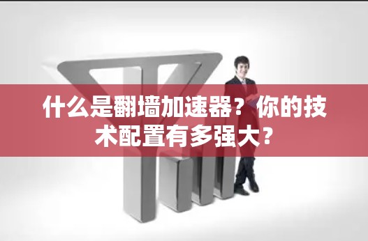 什么是翻墙加速器？你的技术配置有多强大？