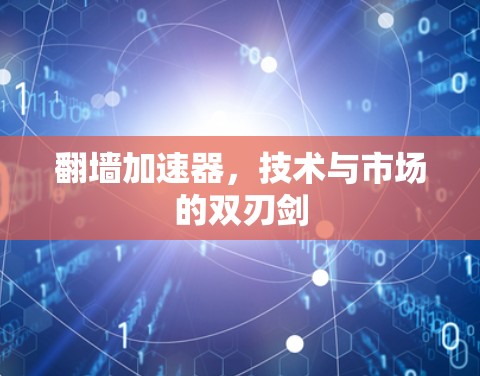 翻墙加速器，技术与市场的双刃剑